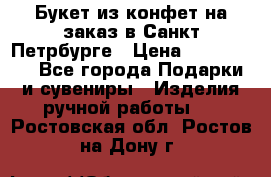 Букет из конфет на заказ в Санкт-Петрбурге › Цена ­ 200-1500 - Все города Подарки и сувениры » Изделия ручной работы   . Ростовская обл.,Ростов-на-Дону г.